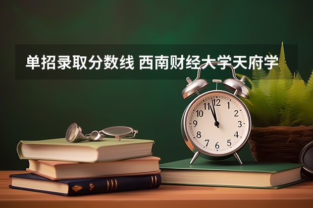 单招录取分数线 西南财经大学天府学院单招分数线？