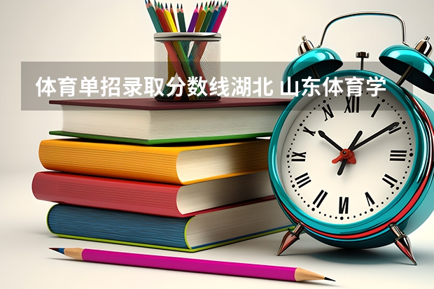 体育单招录取分数线湖北 山东体育学院单招分数线