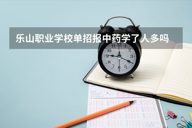 乐山职业学校单招报中药学了人多吗