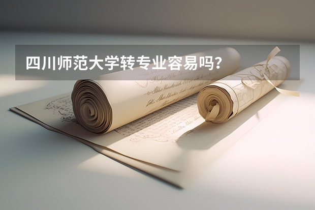 四川师范大学转专业容易吗？