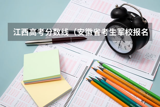 江西高考分数线（安徽省考生军校报名政审表在哪下载？）