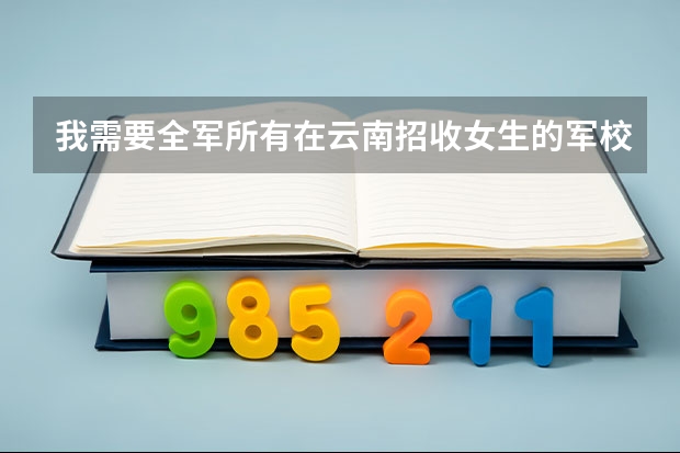 我需要全军所有在云南招收女生的军校,包括分数线及在云南招收名额（军校录取分数线）