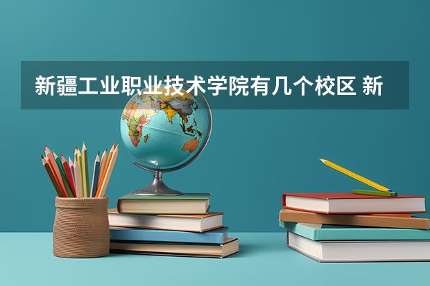 新疆工业职业技术学院有几个校区 新疆工业职业技术学院学校有多大