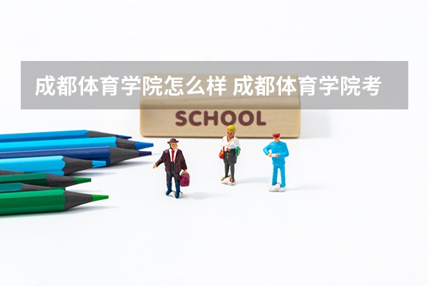 成都体育学院怎么样 成都体育学院考研难吗？一般要什么水平才可以进入？