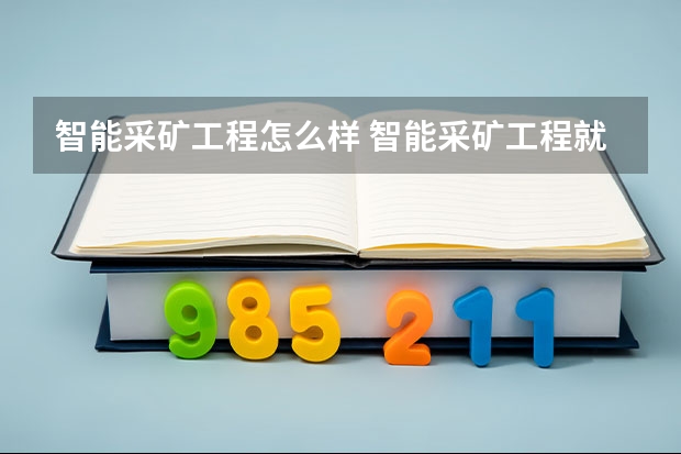 智能采矿工程怎么样 智能采矿工程就业前景如何