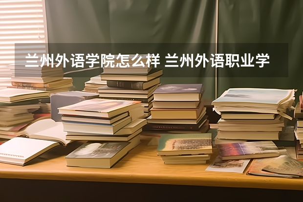 兰州外语学院怎么样 兰州外语职业学院怎么样