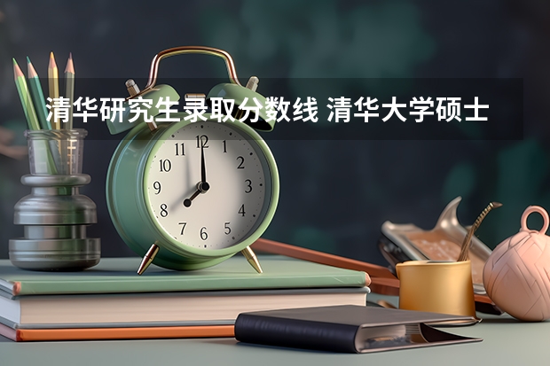 清华研究生录取分数线 清华大学硕士录取分数线