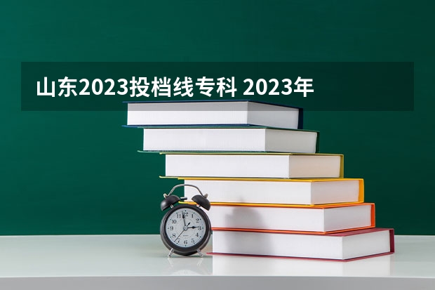 山东2023投档线专科 2023年山东高考专科分数线