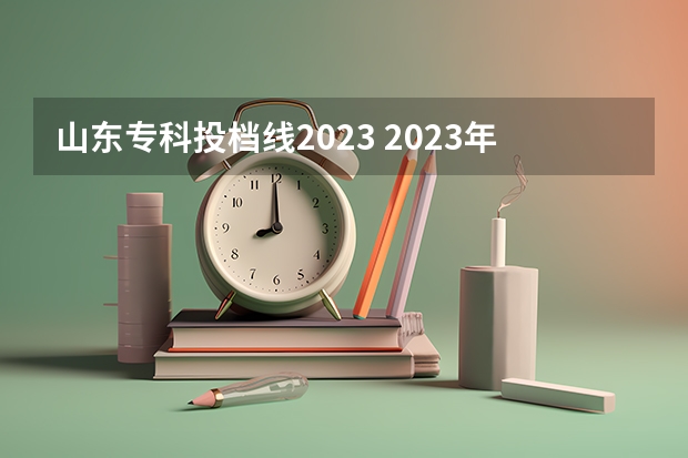 山东专科投档线2023 2023年山东高考专科分数线