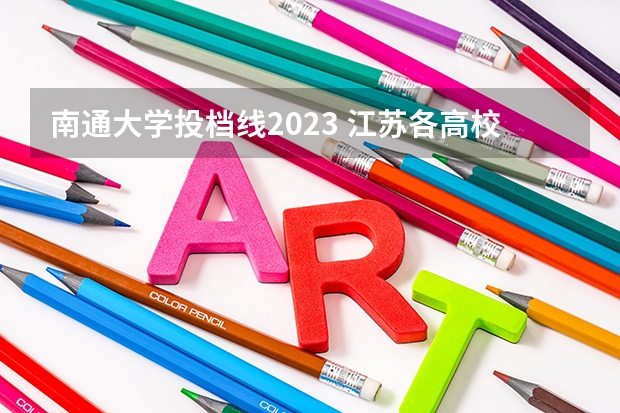 南通大学投档线2023 江苏各高校2023投档线