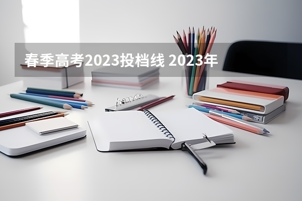 春季高考2023投档线 2023年春季高考专科分数线