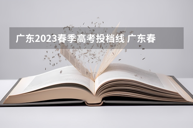 广东2023春季高考投档线 广东春季高考2023投档分数线