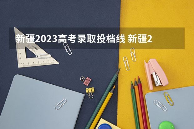 新疆2023高考录取投档线 新疆2023高考提档线