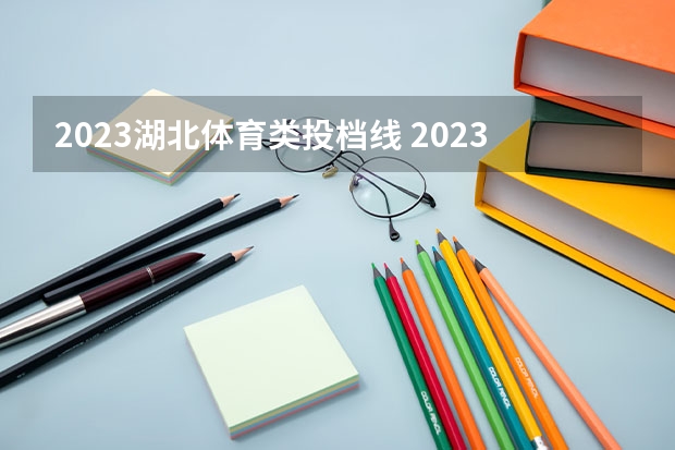 2023湖北体育类投档线 2023湖北高考录取投档线