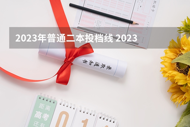 2023年普通二本投档线 2023年二本投档分数及名次表