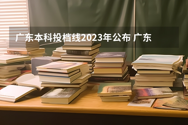 广东本科投档线2023年公布 广东高考分数线2023年