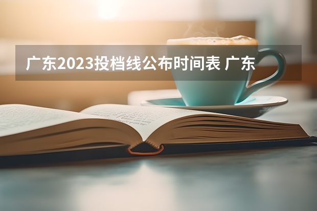 广东2023投档线公布时间表 广东省2023高考分数线公布时间表