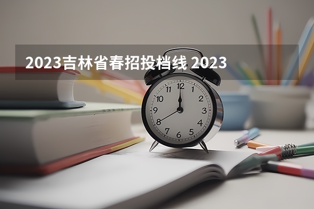 2023吉林省春招投档线 2023年春季高考多少人