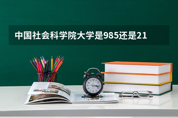 中国社会科学院大学是985还是211 中国社会科学院大学排名