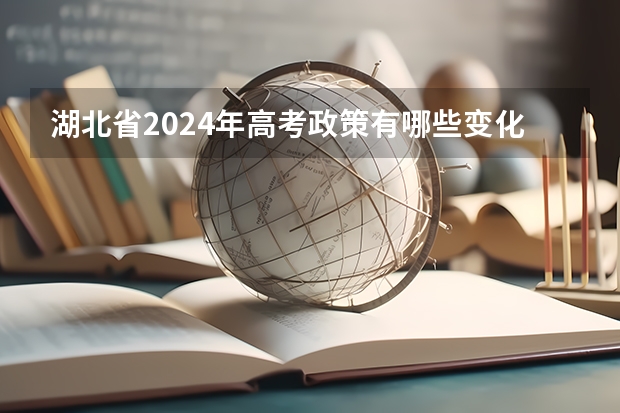 湖北省2024年高考政策有哪些变化？