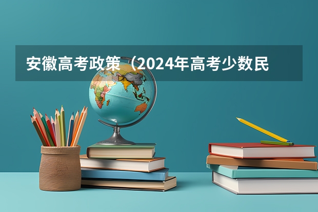 安徽高考政策（2024年高考少数民族加分政策）