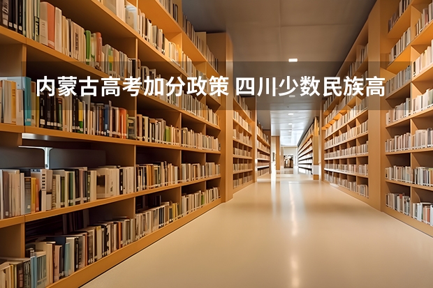 内蒙古高考加分政策 四川少数民族高考加分最新政策2023 2024年四川高考加分政策