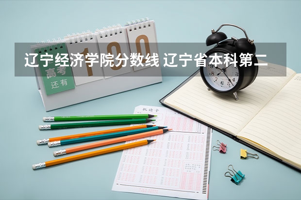 辽宁经济学院分数线 辽宁省本科第二批院校最低录取分数