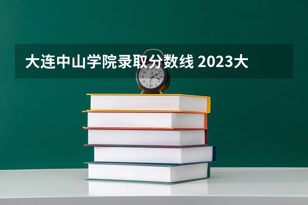 大连中山学院录取分数线 2023大连医科大学分数线