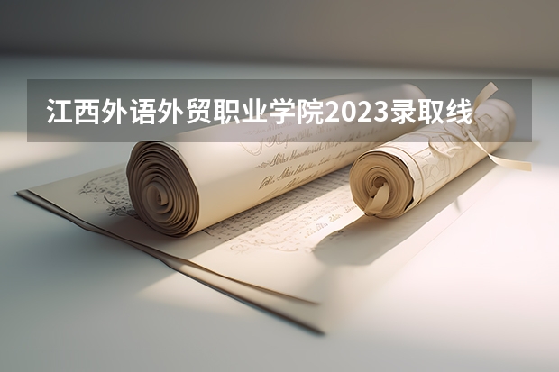 江西外语外贸职业学院2023录取线 广东外语外贸大学法学分数线