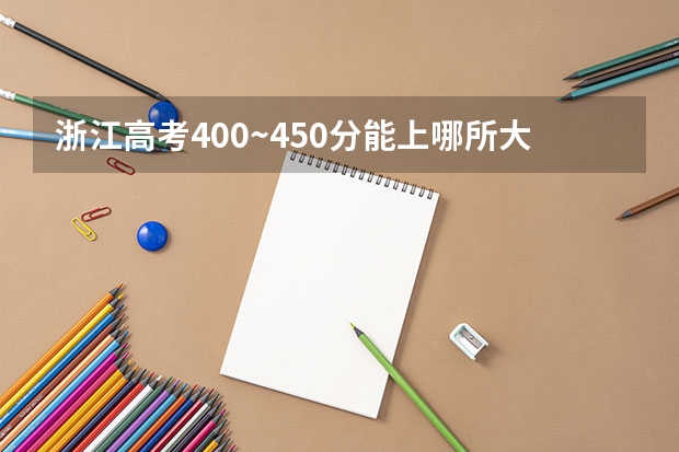 浙江高考400~450分能上哪所大学？2022年浙江400多分能考什么大学？