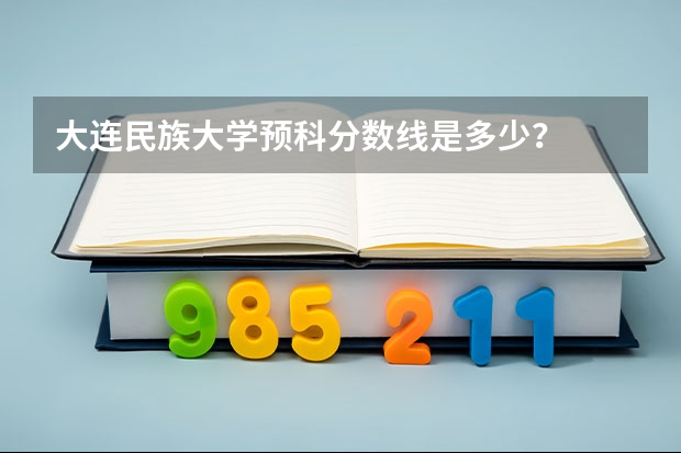 大连民族大学预科分数线是多少？