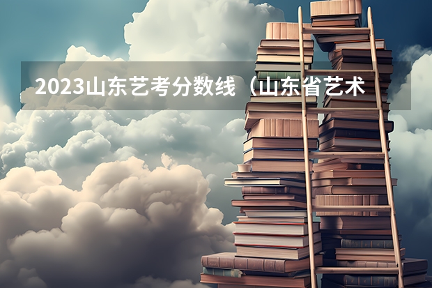 2023山东艺考分数线（山东省艺术统考2023成绩）