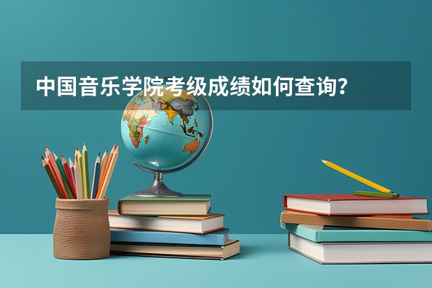 中国音乐学院考级成绩如何查询？