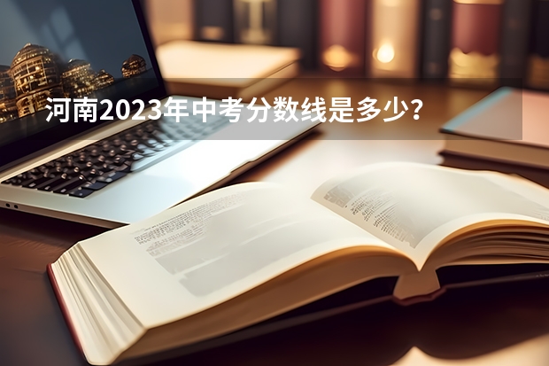 河南2023年中考分数线是多少？