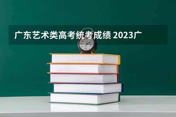 广东艺术类高考统考成绩 2023广东艺术统考部分合格线公布 分数线出炉