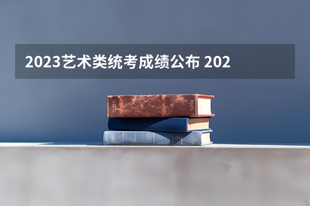 2023艺术类统考成绩公布 2023艺考成绩公布时间