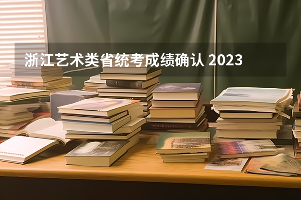 浙江艺术类省统考成绩确认 2023浙江高考音乐类统考14日开始 预计于2022年12月底前公布成绩