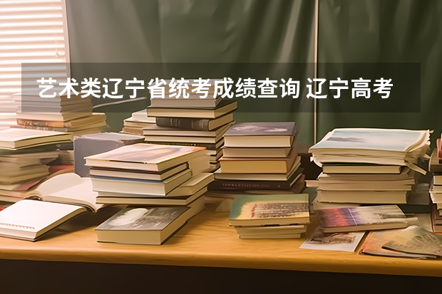 艺术类辽宁省统考成绩查询 辽宁高考录取结果查询