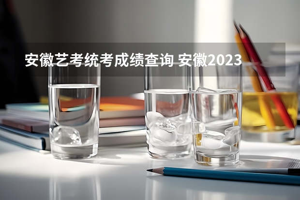 安徽艺考统考成绩查询 安徽2023年艺考专业统考模块五、模块八专业合格分数线公布