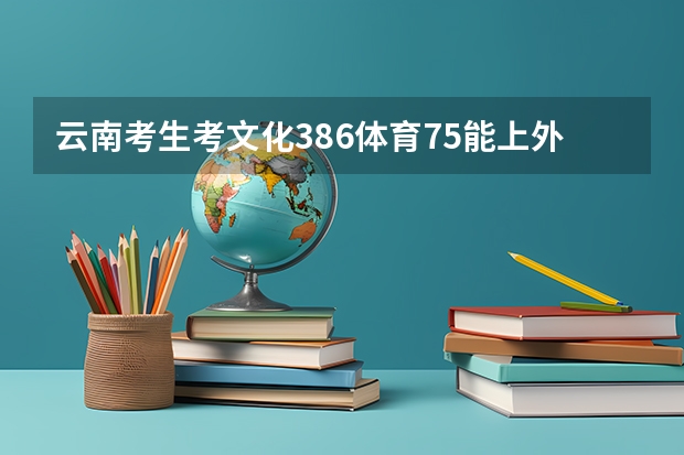 云南考生考文化386体育75能上外省哪些学校？