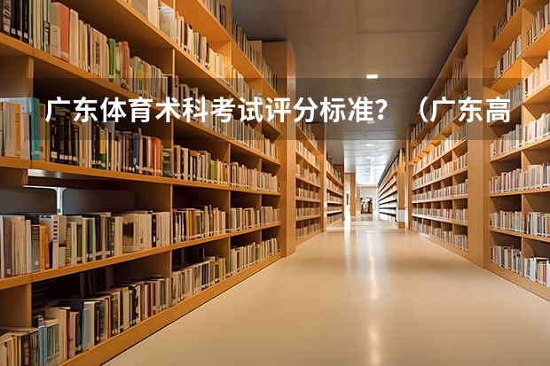 广东体育术科考试评分标准？（广东高考体育生体考项目和成绩标准2022）