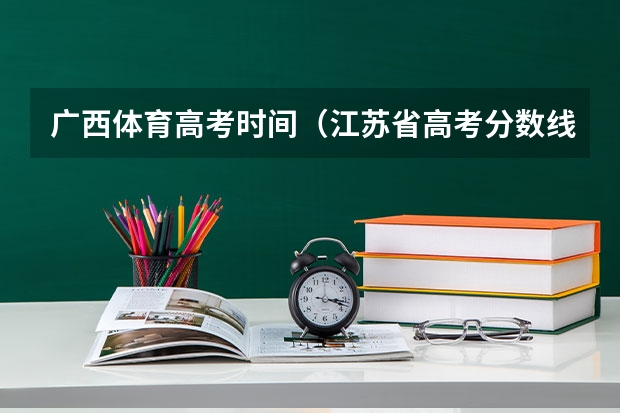 广西体育高考时间（江苏省高考分数线2023年公布时间表图片）