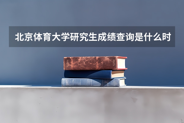 北京体育大学研究生成绩查询是什么时候