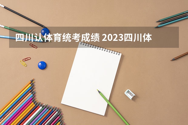 四川认体育统考成绩 2023四川体考分数