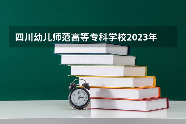 四川幼儿师范高等专科学校2023年单招分数线 内江职业技术学院单招分数线