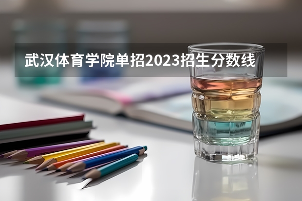 武汉体育学院单招2023招生分数线（2023年广西单招各学校分数线）