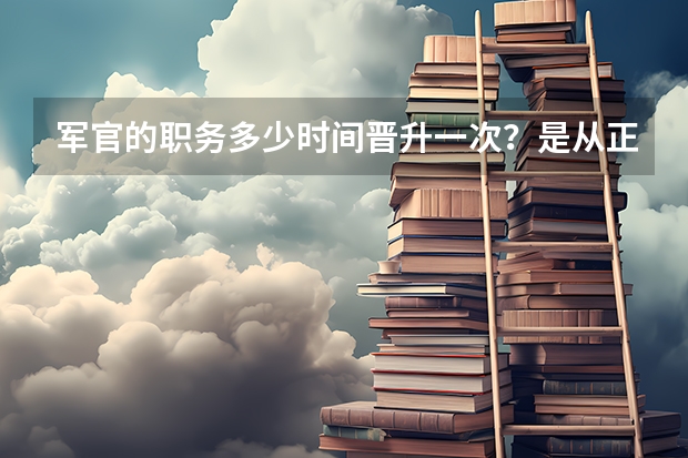 军官的职务多少时间晋升一次？是从正连升正营啊还是副营啊