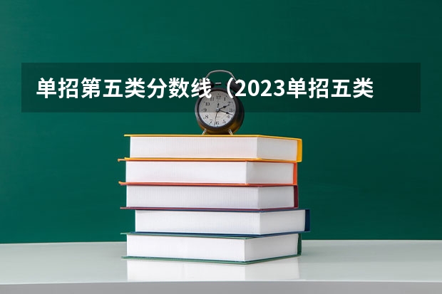 单招第五类分数线（2023单招五类分数线）