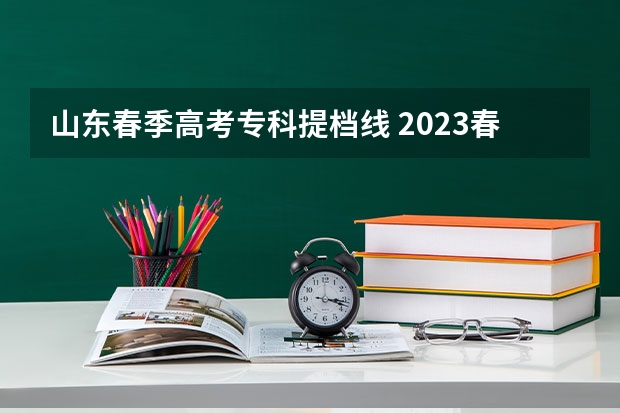 山东春季高考专科提档线 2023春季高考专科录取分数线