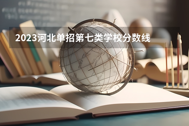 2023河北单招第七类学校分数线 河北第七类单招学校分数线